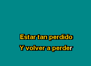 Estar tan perdido

Y volver a perder