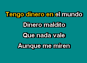 Tengo dinero en el mundo
Dinero maldito

Que nada vale

Aunque me miren