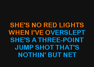 SHE'S N0 RED LIGHTS

WHEN I'VE OVERSLEPT

SHE'S ATHREE-POINT
JUMP SHOT THAT'S
NOTHIN' BUT NET