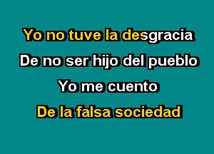 Yo no tuve la desgracia

De no ser hijo del pueblo

Yo me cuento

De la falsa sociedad