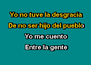 Yo no tuve la desgracia

De no ser hijo del pueblo

Yo me cuento

Entre la gente