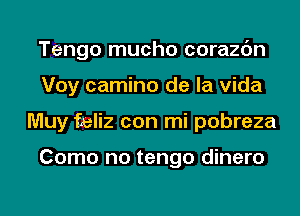 Tengo mucho corazc'm
Voy camino de la Vida
Muy feliz con mi pobreza

Como no tengo dinero