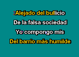 Alejado del bullicio

De la falsa sociedad
Yocompongo mis

Del barrio mas humilde