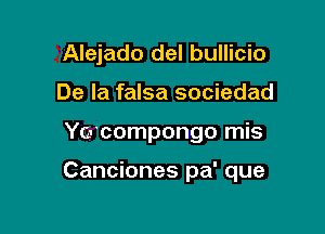 Alejado del bullicio
De la falsa sociedad

Yocompongo mis

Canciones pa' que