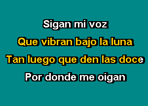 Sigan mi voz
Que vibran bajo la luna

Tan luego que den las doce

Por donde me oigan