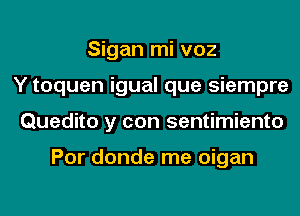 Sigan mi voz
Y toquen igual que siempre
Quedito y con sentimiento

Por donde me oigan