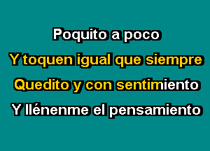 Poquito a pace
Y toquen igual que siempre
Quedito y con sentimiento

Y lltiznenme el pensamiento