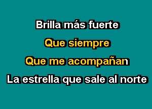 Brilla mas fuerte

Que siempre

Que me acompaftan

La estrella que sale al norte