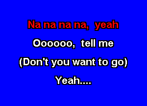 1 na na, yeah

Oooooo, tell me

(Don't you want to go)
Yeah....