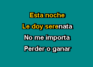 Esta noche
Le doy serenata

No me importa

Perder o ganar