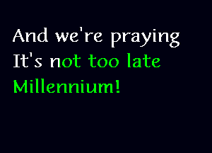 And we're praying
It's not too late

Millennium!