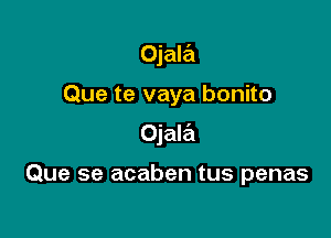 Ojala

Que te vaya bonito
Ojale'l

Que se acaben tus penas