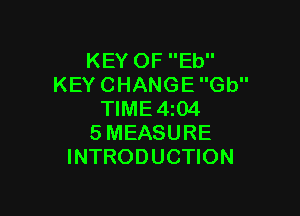 KEY OF Eb
KEY CHANGE Gb

TIME4i04
SMEASURE
INTRODUCTION