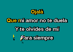 Ojala
Que mi amor no te duela

Y te olvides de mi
IL

Fara siempre