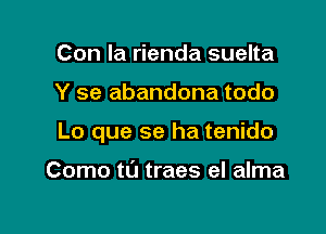 Con la rienda suelta

Y se abandona todo

Lo que se ha tenido

Como t0 traes el alma