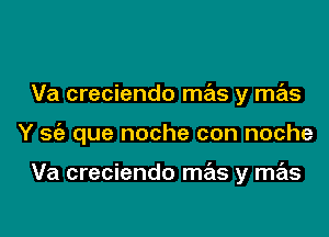 Va creciendo mas y mas

Y sfa que noche con noche

Va creciendo mas y mas