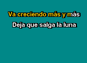 Va creciendo mas y mas

Deja que salga la luna