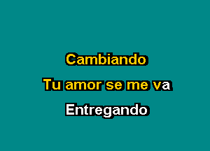 Cambiando

Tu amor se me va

Entregando