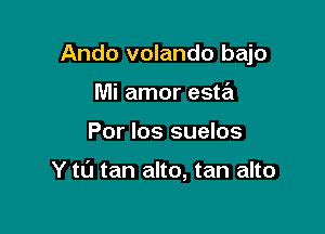 Ando volando bajo

Mi amor esta
Por los suelos

Y tu tan alto, tan alto