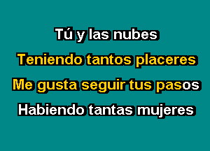 Tl'J y las nubes
Teniendo tantos placeres
Me gusta seguir tus pasos

Habiendo tantas mujeres