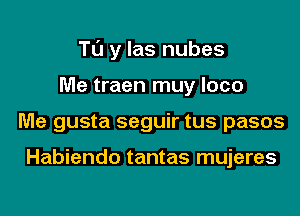 Tl'J y las nubes
Me traen muy loco
Me gusta seguir tus pasos

Habiendo tantas mujeres