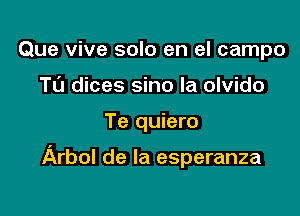 Que vive solo en el campo
Tu dices sino la olvido

Te quiero

Arbol de la esperanza