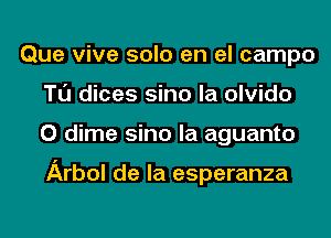 Que vive solo en el campo
Tl'J dices sino la olvido
0 dime sino la aguanto

Arbol de la esperanza