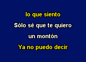 lo que siento

Sblo se'a que te quiero

un montbn

Ya no puedo decir