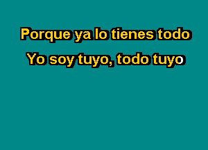 Porque ya lo tienes todo

Yo soy tuyo, todo tuyo