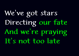 We've got stars
Directing our fate
And we're praying
It's not too late