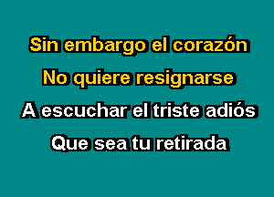 Sin embargo el corazbn
No quiere resignarse

A escuchar el triste adids

Que sea tu retirada

g