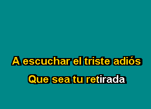 A escuchar el triste adids

Que sea tu retirada