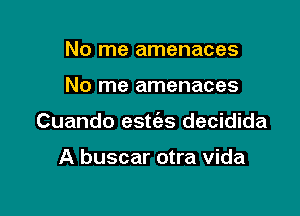 No me amenaces

No me amenaces

Cuando estc'es decidida

A buscar otra vida