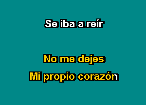 Se iba a reir

No me dejes

Mi propio corazdn