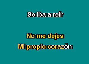 Se iba a reir

No me dejes

Mi propio corazdn