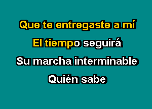 Que te entregaste a mi

El tiempo seguira

Su marcha interminable

Quic'an sabe