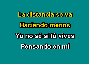 La distancia se va

Haciendo menos

Yo no S(e si tl'J vives

Pensando en mi