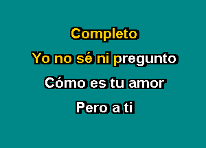 Completo

Yo no 562 hi pregunto

Cbmo es tu amor

Pero a ti