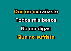 Que no extraliaste

Todos mis besos

No me digas

Que no sufriste