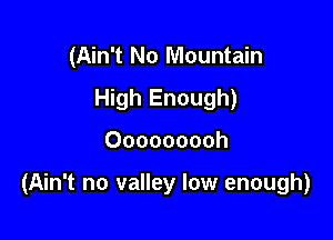 (Ain't No Mountain
High Enough)

Ooooooooh

(Ain't no valley low enough)