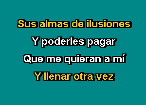 Sus almas de ilusiones

Y poderles pagar

Que me quieran a mi

Y Ilenar otra vez