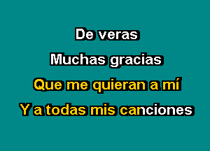 De veras

Muchas gracias

Que me quieran a mi

Y a todas mis canciones