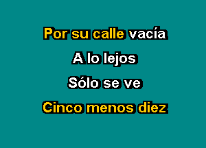 Por su calle vacia

A lo lejos

Sblo se ve

Cinco menos diez