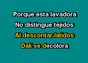 Porque esta lavadora

No distingue tejidos

Al descontar Iatidos

Dali se decolora