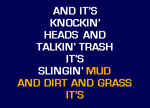 AND IT'S
KNOCKIN'
HEADS AND
TALKIN' TRASH

IT'S
SLINGIN' MUD
AND DIRT AND GRASS
IT'S