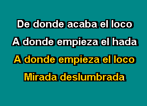 De donde acaba el loco
A donde empieza el hada
A donde empieza el loco

Mirada deslumbrada