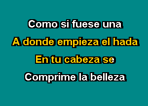 Como si fuese una
A donde empieza el hada

En tu cabeza se

Comprime la belleza