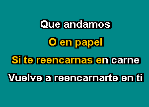 Que andamos

0 en papel

Si te reencarnas en came

Vuelve a reencarnarte en ti