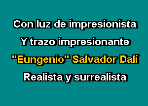 Con luz de impresionista
Y trazo impresionante
Eungenio Salvador Dali

Realista y surrealista