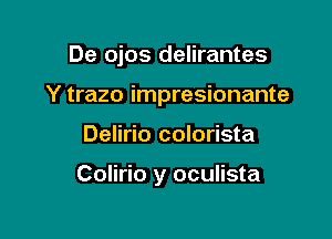 De ojos delirantes
Y trazo impresionante

Delirio colorista

Colirio y oculista